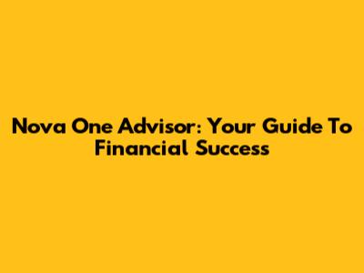 Nova One Advisor: Your Guide To Financial Success