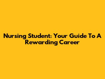 Nursing Student: Your Guide To A Rewarding Career