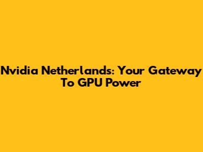 Nvidia Netherlands: Your Gateway To GPU Power