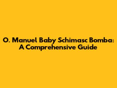 O. Manuel Baby Schimasc Bomba: A Comprehensive Guide