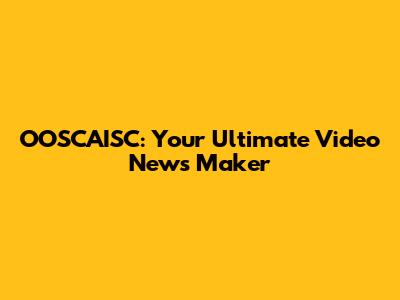OOSCAISC: Your Ultimate Video News Maker