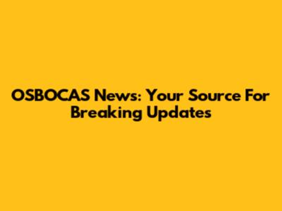 OSBOCAS News: Your Source For Breaking Updates