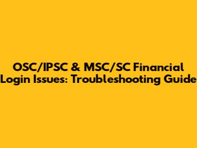 OSC/IPSC & MSC/SC Financial Login Issues: Troubleshooting Guide