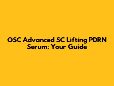 OSC Advanced SC Lifting PDRN Serum: Your Guide