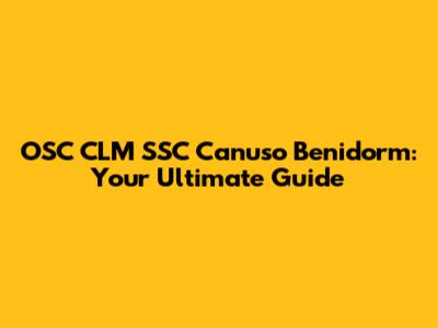 OSC CLM SSC Canuso Benidorm: Your Ultimate Guide