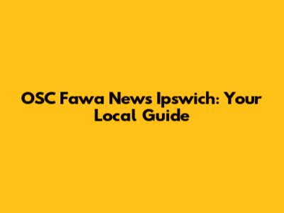 OSC Fawa News Ipswich: Your Local Guide
