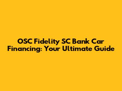 OSC Fidelity SC Bank Car Financing: Your Ultimate Guide