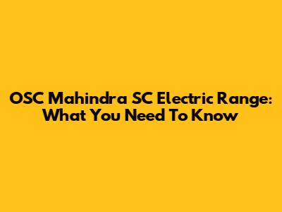 OSC Mahindra SC Electric Range: What You Need To Know