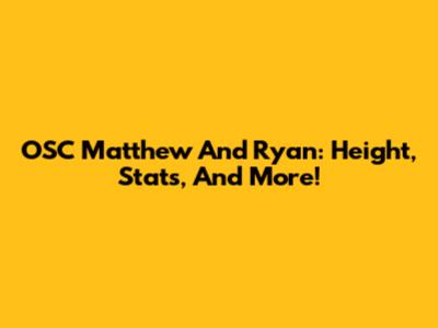 OSC Matthew And Ryan: Height, Stats, And More!