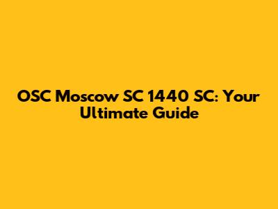 OSC Moscow SC 1440 SC: Your Ultimate Guide