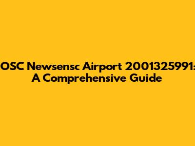 OSC Newsensc Airport 2001325991: A Comprehensive Guide