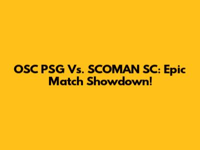 OSC PSG Vs. SCOMAN SC: Epic Match Showdown!