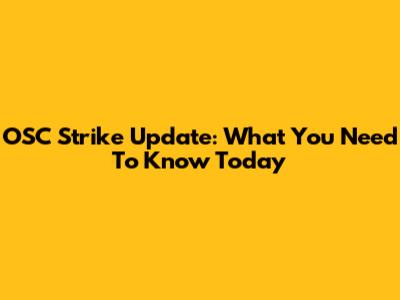 OSC Strike Update: What You Need To Know Today