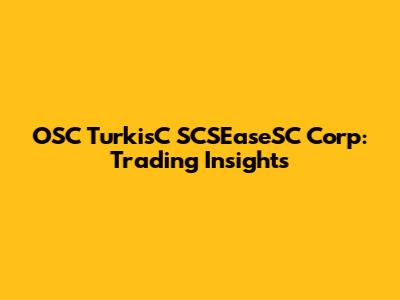 OSC TurkisC SCSEaseSC Corp: Trading Insights