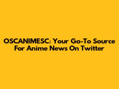 OSCANIMESC: Your Go-To Source For Anime News On Twitter