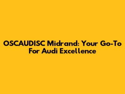 OSCAUDISC Midrand: Your Go-To For Audi Excellence