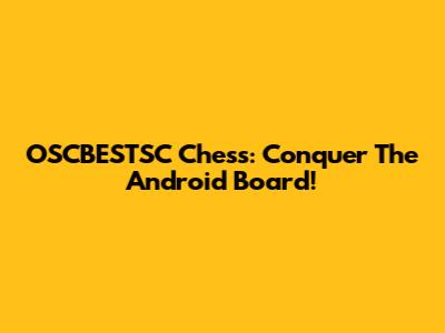 OSCBESTSC Chess: Conquer The Android Board!