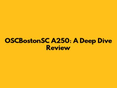OSCBostonSC A250: A Deep Dive Review