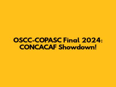 OSCC-COPASC Final 2024: CONCACAF Showdown!