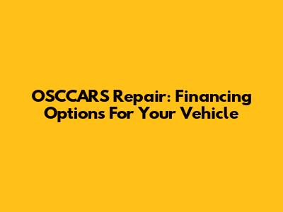 OSCCARS Repair: Financing Options For Your Vehicle