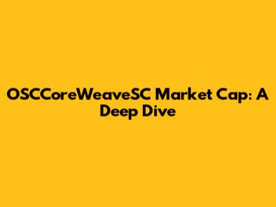 OSCCoreWeaveSC Market Cap: A Deep Dive