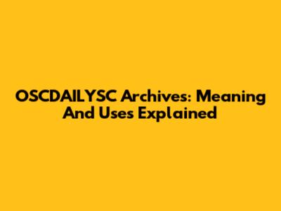 OSCDAILYSC Archives: Meaning And Uses Explained