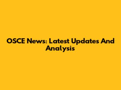 OSCE News: Latest Updates And Analysis