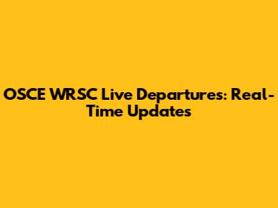 OSCE WRSC Live Departures: Real-Time Updates