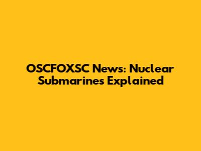 OSCFOXSC News: Nuclear Submarines Explained