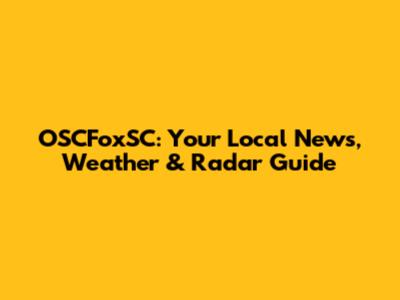 OSCFoxSC: Your Local News, Weather & Radar Guide