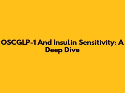OSCGLP-1 And Insulin Sensitivity: A Deep Dive
