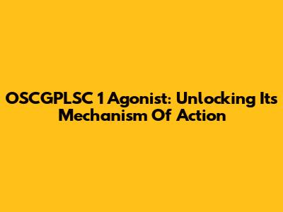 OSCGPLSC 1 Agonist: Unlocking Its Mechanism Of Action