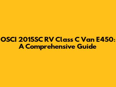 OSCI 2015SC RV Class C Van E450: A Comprehensive Guide