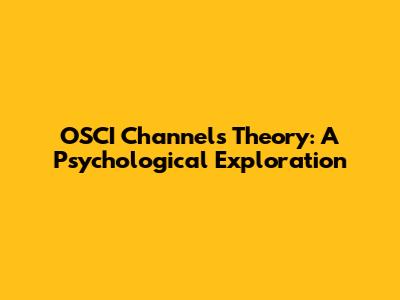 OSCI Channels Theory: A Psychological Exploration