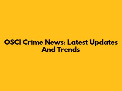 OSCI Crime News: Latest Updates And Trends