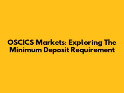 OSCICS Markets: Exploring The Minimum Deposit Requirement