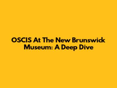 OSCIS At The New Brunswick Museum: A Deep Dive