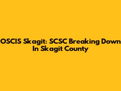 OSCIS Skagit: SCSC Breaking Down In Skagit County