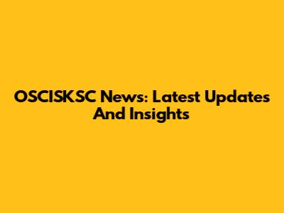 OSCISKSC News: Latest Updates And Insights
