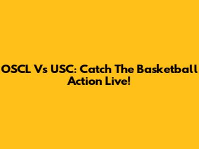 OSCL Vs USC: Catch The Basketball Action Live!