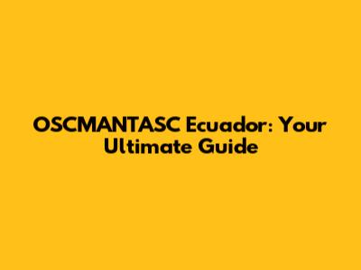 OSCMANTASC Ecuador: Your Ultimate Guide