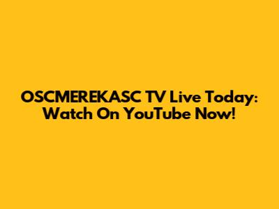 OSCMEREKASC TV Live Today: Watch On YouTube Now!