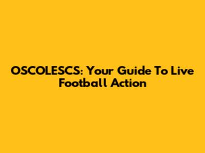 OSCOLESCS: Your Guide To Live Football Action