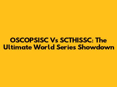 OSCOPSISC Vs SCTHISSC: The Ultimate World Series Showdown