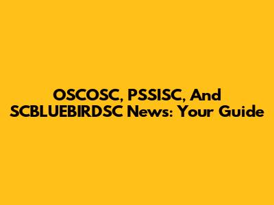 OSCOSC, PSSISC, And SCBLUEBIRDSC News: Your Guide