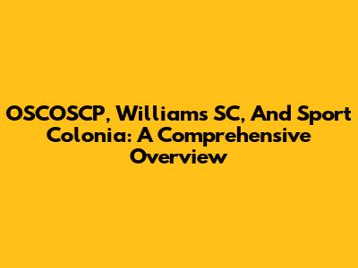 OSCOSCP, Williams SC, And Sport Colonia: A Comprehensive Overview