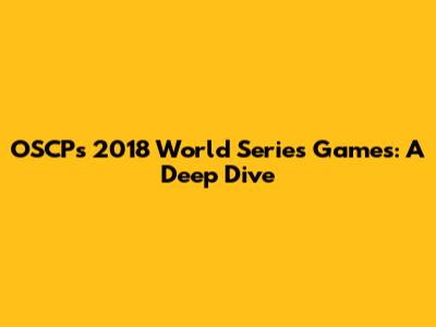 OSCP's 2018 World Series Games: A Deep Dive