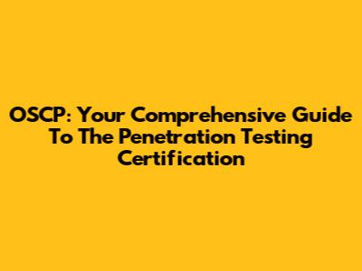 OSCP: Your Comprehensive Guide To The Penetration Testing Certification