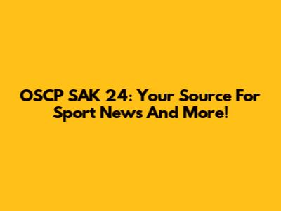 OSCP SAK 24: Your Source For Sport News And More!
