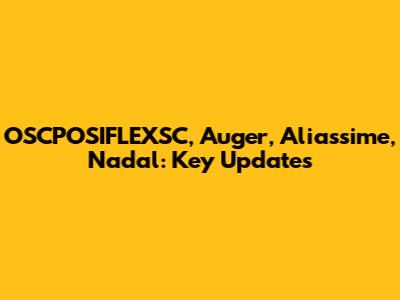 OSCPOSIFLEXSC, Auger, Aliassime, Nadal: Key Updates